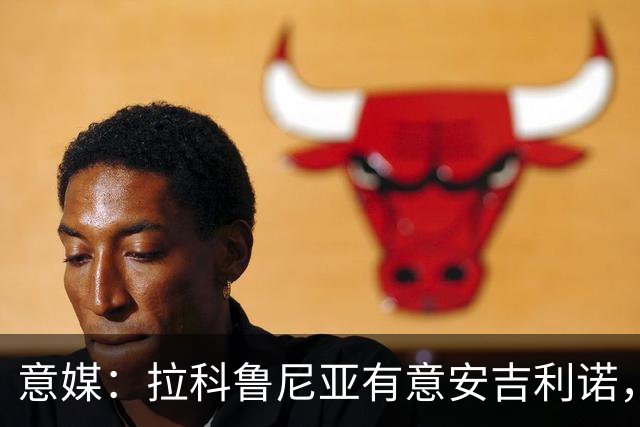 意媒：拉科鲁尼亚有意安吉利诺，球员上赛季因病只为罗马出场9次